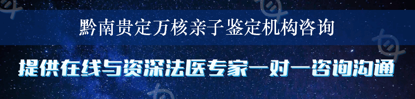 黔南贵定万核亲子鉴定机构咨询